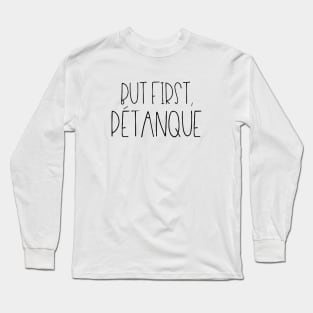 But first pétanque Long Sleeve T-Shirt